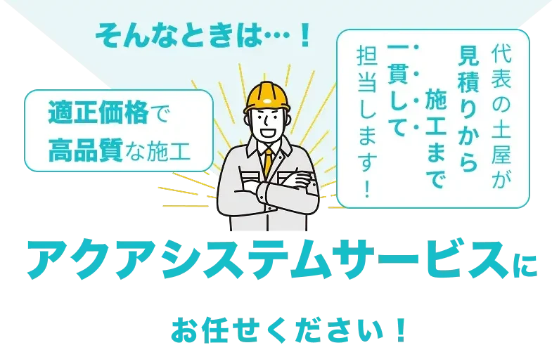 アクアシステムサービスの案内画像。適正価格で高品質な施工、代表の土屋が見積もりから施工まで一貫対応。